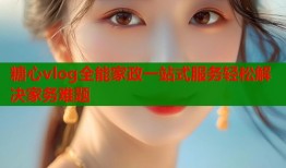 糖心vlog全能家政一站式服务轻松解决家务难题
