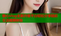 糖心vlog全新升级平台轻松分享精彩生活视频体验
