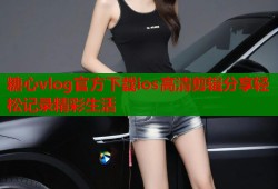 糖心vlog官方下载ios高清剪辑分享轻松记录精彩生活