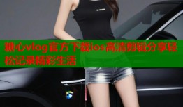 糖心vlog官方下载ios高清剪辑分享轻松记录精彩生活