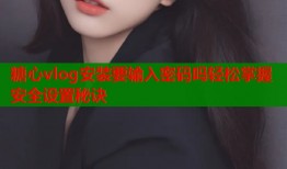 糖心vlog安装要输入密码吗轻松掌握安全设置秘诀