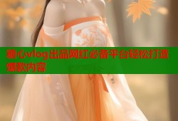 糖心vlog出品网红必备平台轻松打造爆款内容