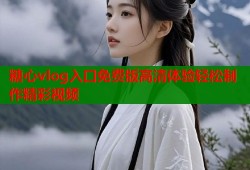 糖心vlog入口免费版高清体验轻松制作精彩视频