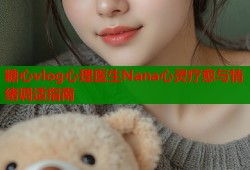 糖心vlog心理医生Nana心灵疗愈与情绪调适指南