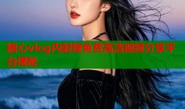 糖心vlog内射频免费高清视频分享平台揭秘