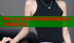 糖心vlog主播抖音号揭秘短视频互动分享精彩生活