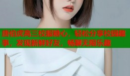 唐伯虎高三校服糖心，轻松分享校园趣事，发现新鲜好友，畅聊无限乐趣
