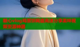 糖心vlog鸡蛋饼网盘高速分享美味视频资源神器