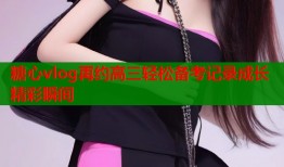 糖心vlog再约高三轻松备考记录成长精彩瞬间