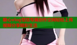 糖心vlog恬恬专属创作空间轻松上传视频分享精彩生活