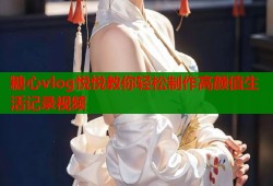 糖心vlog悦悦教你轻松制作高颜值生活记录视频