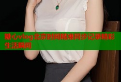 糖心vlog北京时间精准同步记录精彩生活瞬间