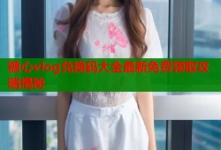糖心vlog兑换码大全最新免费领取攻略揭秘