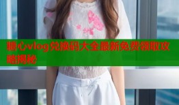 糖心vlog兑换码大全最新免费领取攻略揭秘