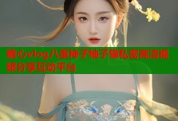 糖心vlog八重神子柚子猫私密高清视频分享互动平台