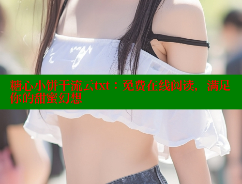 糖心小饼干流云txt：免费在线阅读，满足你的甜蜜幻想