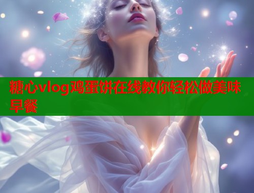 糖心vlog鸡蛋饼在线教你轻松做美味早餐