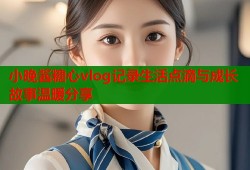 小晚酱糖心vlog记录生活点滴与成长故事温暖分享