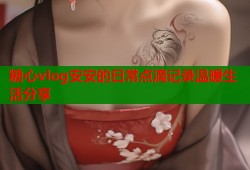 糖心vlog安安的日常点滴记录温暖生活分享