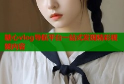 糖心vlog导航平台一站式发现精彩视频内容
