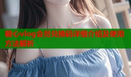 糖心vlog会员兑换码详细介绍及使用方法解析