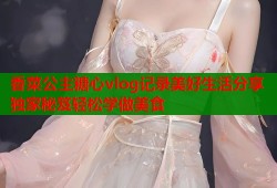 香菜公主糖心vlog记录美好生活分享独家秘笈轻松学做美食