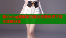 糖心vlog破解版百度云资源免费下载全攻略分享
