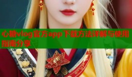心糖vlog官方app下载方法详解与使用指南分享