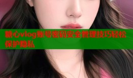 糖心vlog账号密码安全管理技巧轻松保护隐私