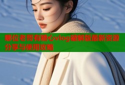 哪位老哥有糖心vlog破解版最新资源分享与使用攻略