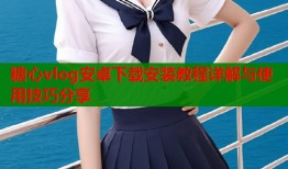 糖心vlog安卓下载安装教程详解与使用技巧分享