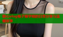 糖心vlog柚子猫学姐的日常分享与温暖故事