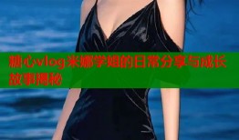 糖心vlog米娜学姐的日常分享与成长故事揭秘