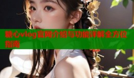 糖心vlog官网介绍与功能详解全方位指南