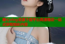 糖心vlog资源下载平台高速稳定一站式获取精彩内容