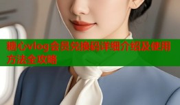 糖心vlog会员兑换码详细介绍及使用方法全攻略