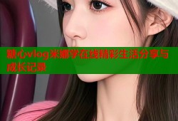 糖心vlog米娜学在线精彩生活分享与成长记录