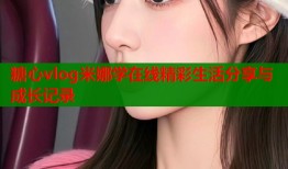 糖心vlog米娜学在线精彩生活分享与成长记录
