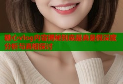 糖心vlog内容揭秘到底是真是假深度分析与真相探讨