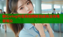 糖心vlog内容真相揭秘到底有没有毒害观众