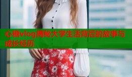 心糖vlog揭秘大学生活背后的故事与成长经历