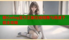 糖心vlog官方正版在线观看与高速下载全攻略