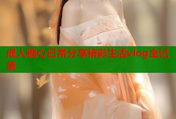 成人糖心日常分享精彩生活vlog全记录