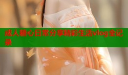 成人糖心日常分享精彩生活vlog全记录