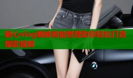 糖心vlog蜘蛛智能管理助你轻松打造爆款视频