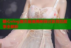 糖心vlog首页是谁揭秘探讨及背后故事全解析