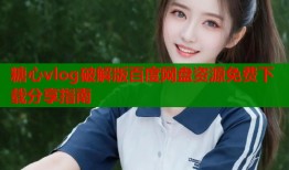糖心vlog破解版百度网盘资源免费下载分享指南