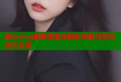 糖心vlog破解答案全解析详解与实用技巧分享