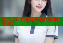 糖心vlog小狐狸的日常生活与温暖故事分享