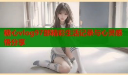 糖心vlog97部精彩生活记录与心灵感悟分享